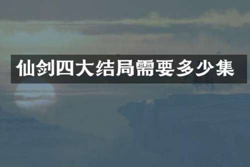 仙剑四大结局需要多少集