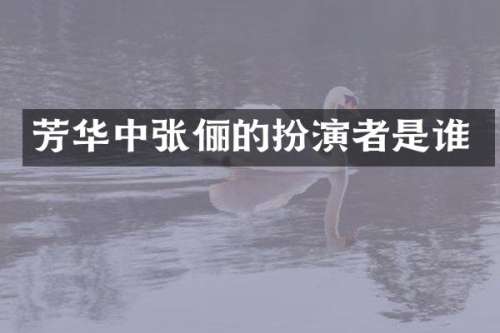 芳华中张俪的扮演者是谁