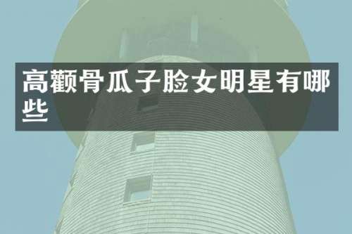 高颧骨瓜子脸女明星有哪些