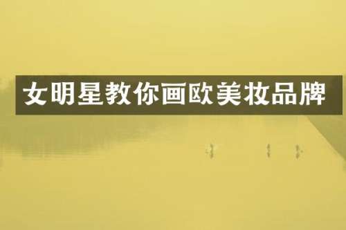 女明星教你画欧美妆品牌