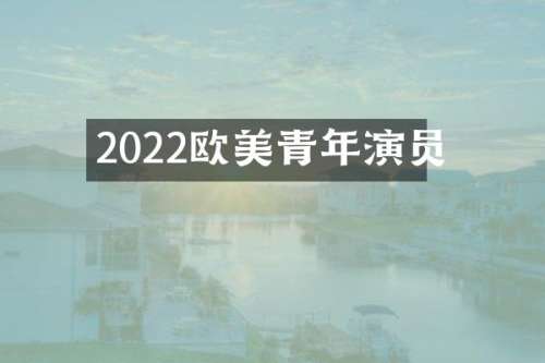 2022欧美青年演员