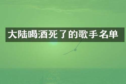大陆喝酒死了的歌手名单