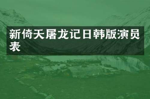 新倚天屠龙记日韩版演员表