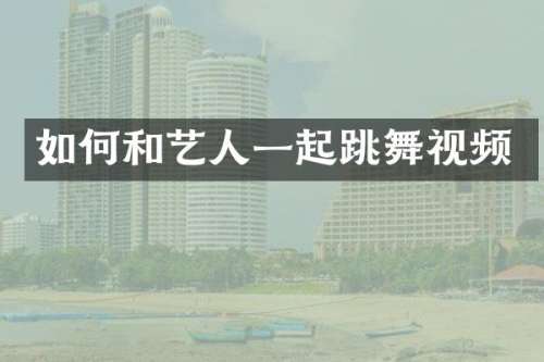 如何和艺人一起跳舞视频