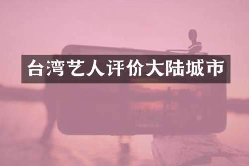 台湾艺人评价大陆城市