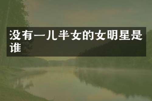 没有一儿半女的女明星是谁