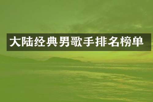大陆经典男歌手排名榜单