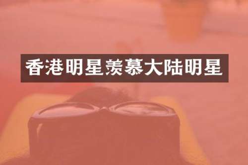 香港明星羡慕大陆明星