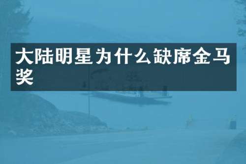 大陆明星为什么缺席金马奖