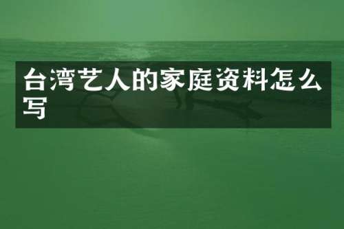 台湾艺人的家庭资料怎么写