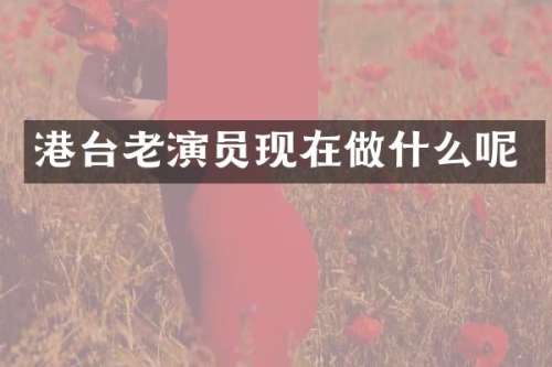 港台老演员现在做什么呢
