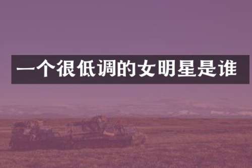 一个很低调的女明星是谁