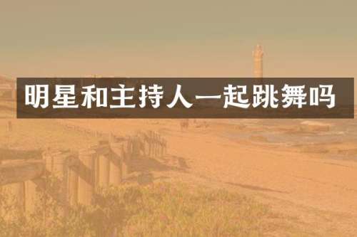 明星和主持人一起跳舞吗