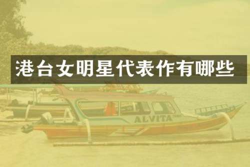 港台女明星代表作有哪些