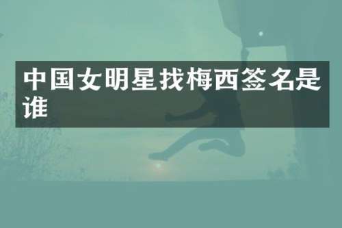 中国女明星找梅西签名是谁