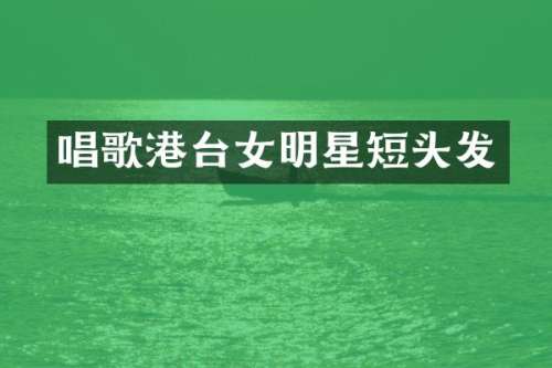 唱歌港台女明星短头发