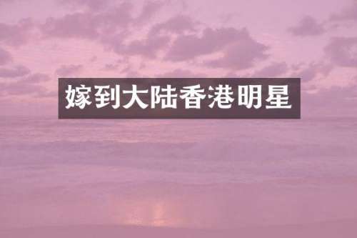 嫁到大陆香港明星