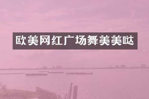 欧美网红广场舞美美哒