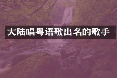 大陆唱粤语歌出名的歌手