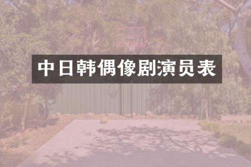 中日韩偶像剧演员表