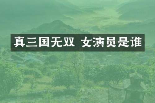 真三国无双 女演员是谁