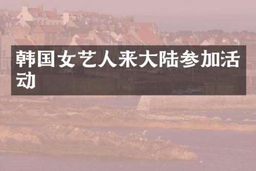 韩国女艺人来大陆参加活动