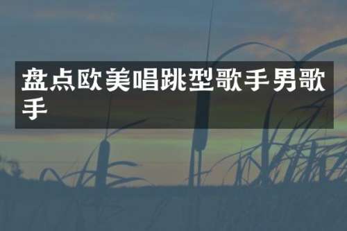 盘点欧美唱跳型歌手男歌手
