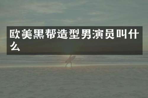 欧美黑帮造型男演员叫什么