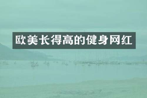 欧美长得高的健身网红