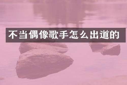 不当偶像歌手怎么出道的