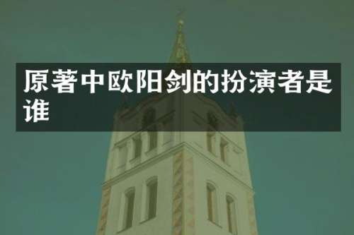 原著中欧阳剑的扮演者是谁