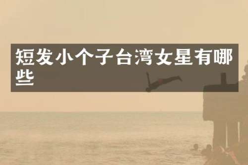 短发小个子台湾女星有哪些