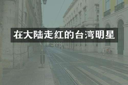 在大陆走红的台湾明星