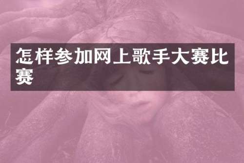 怎样参加网上歌手大赛比赛