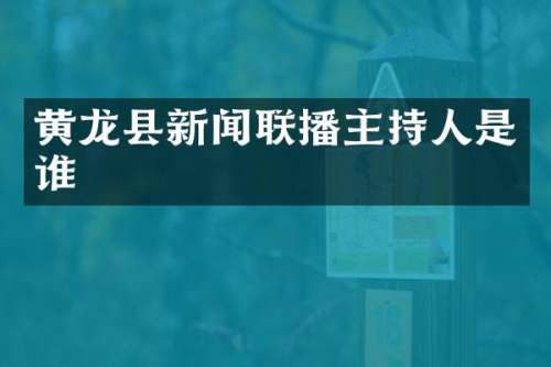 黄龙县新闻联播主持人是谁