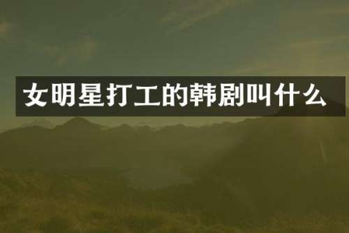 女明星打工的韩剧叫什么