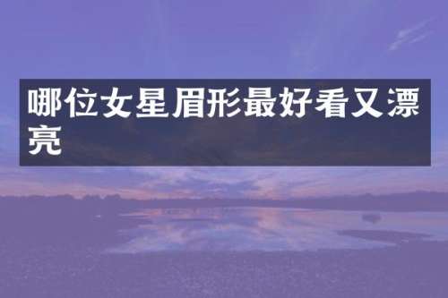 哪位女星眉形最好看又漂亮
