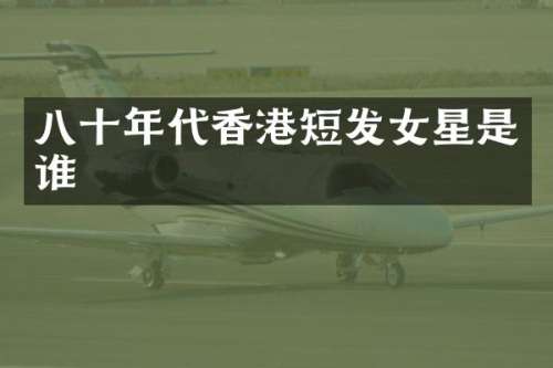 八十年代香港短发女星是谁