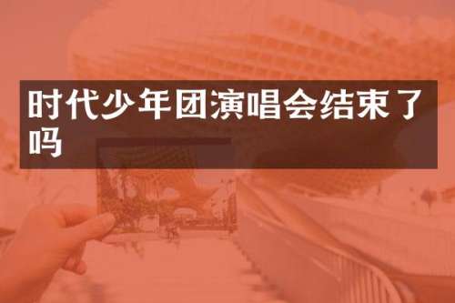 时代少年团演唱会结束了吗