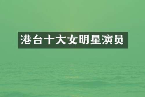 港台十大女明星演员