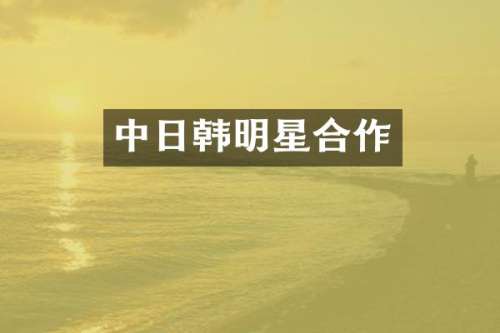 中日韩明星合作