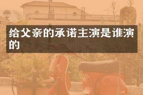 给父亲的承诺主演是谁演的