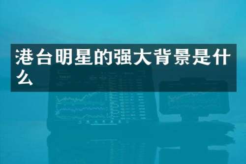 港台明星的强大背景是什么