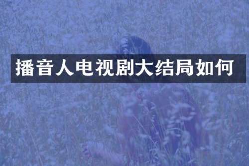 播音人电视剧大结局如何