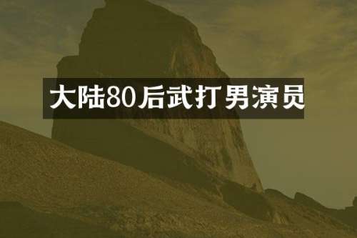 大陆80后武打男演员