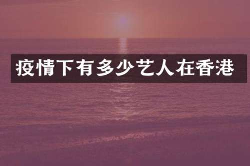 疫情下有多少艺人在香港