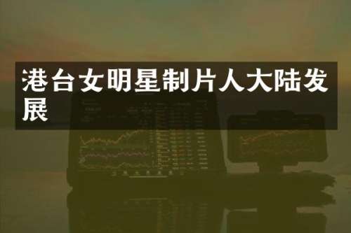 港台女明星制片人大陆发展