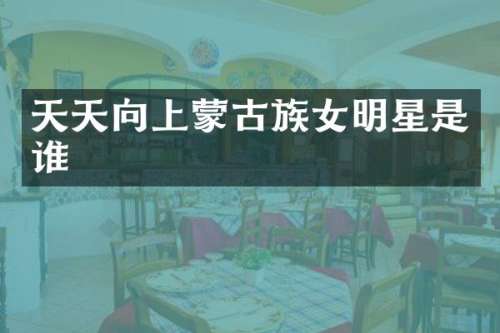 天天向上蒙古族女明星是谁