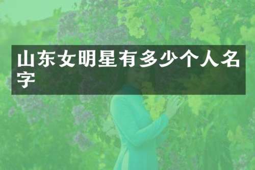 山东女明星有多少个人名字