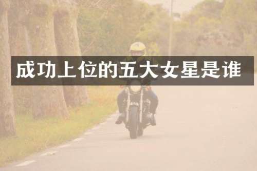 成功上位的五大女星是谁
